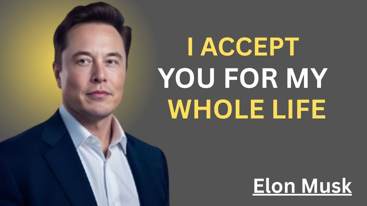 I ACCEPT YOU FOR MY WHOLE LIFE||ELON MUSK