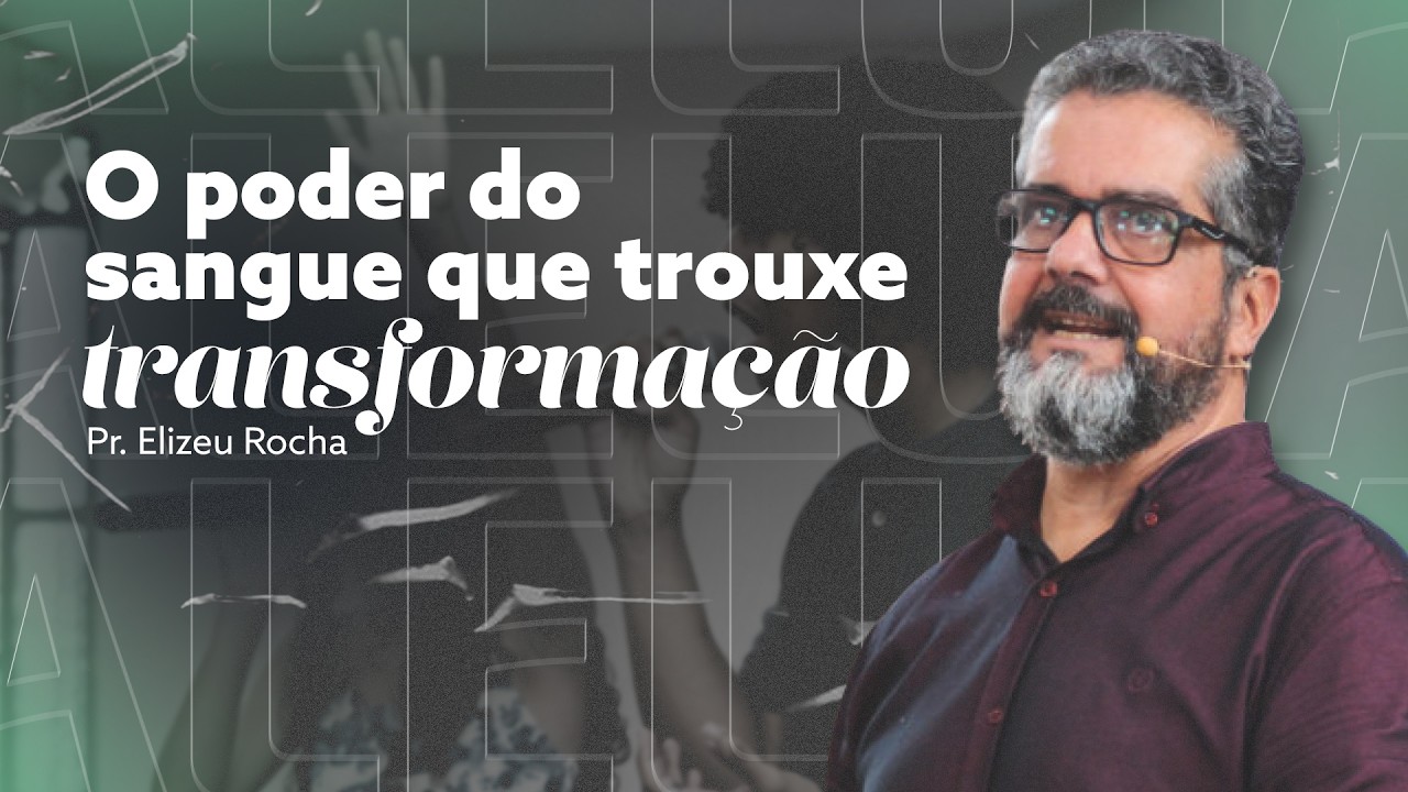 O PODER DO SANGUE QUE TROUXE TRANSFORMAÇÃO com Pr. Elizeu Rocha