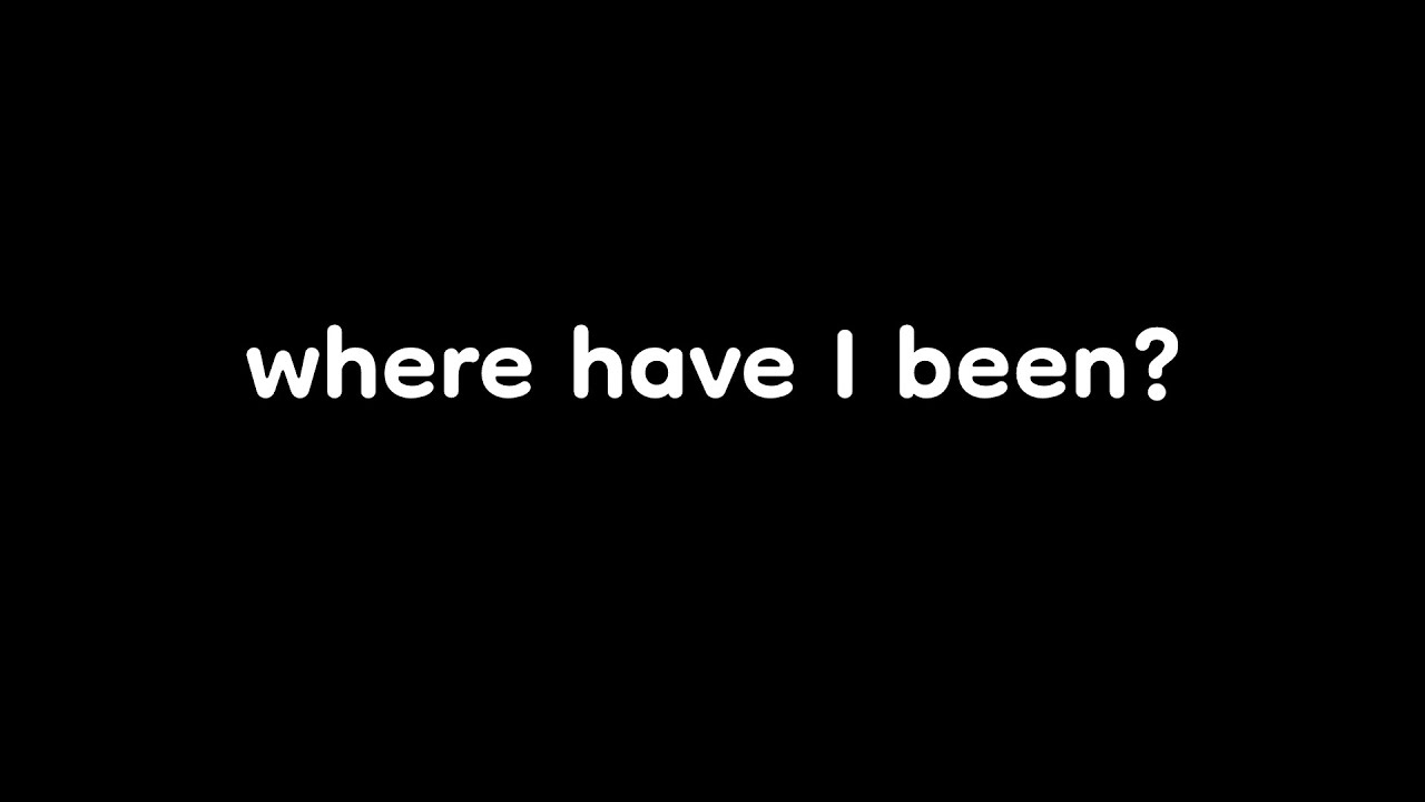 Where have I been?