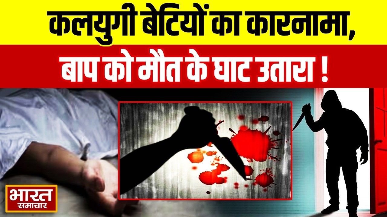 Muzaffarnagar News :कलयुगी बेटियों का कारनामा,बाप को मौत के घाट उतारा,वजह जानकार आप भी रह जाएंगे दंग