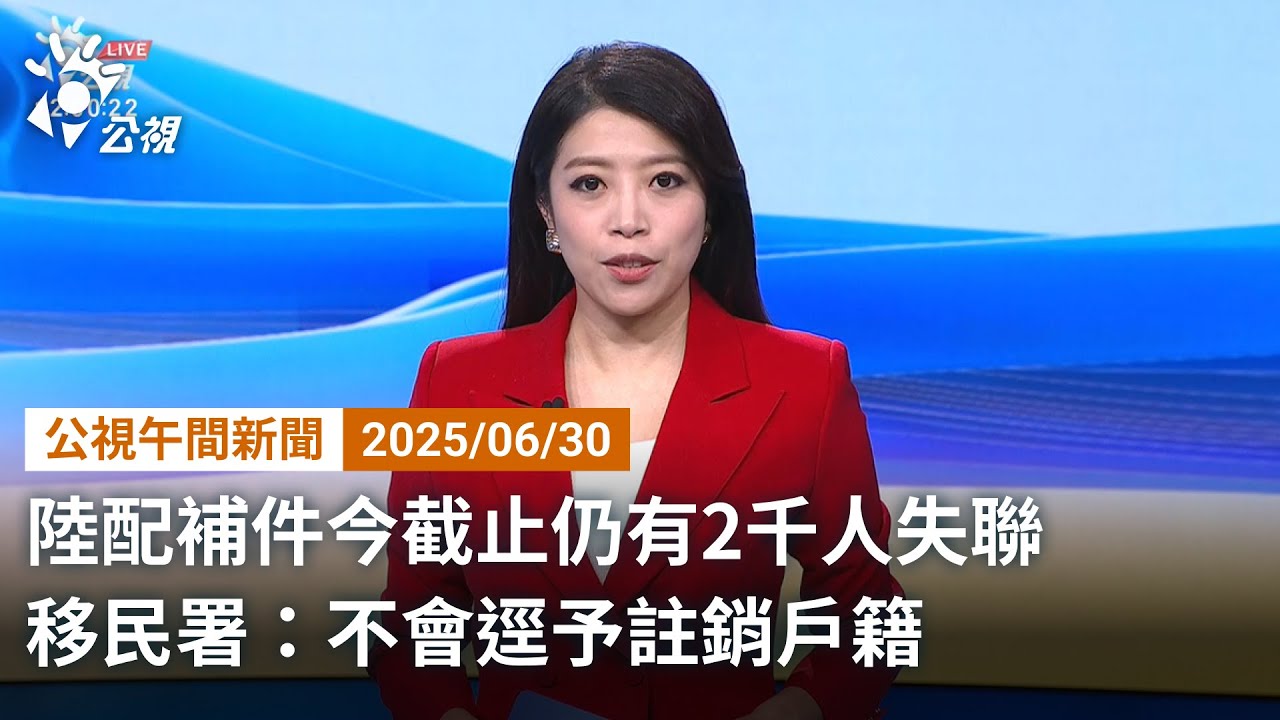 20250630 公視午間新聞 完整版｜陸配補件今截止仍有2千人失聯 移民署：不會逕予註銷戶籍