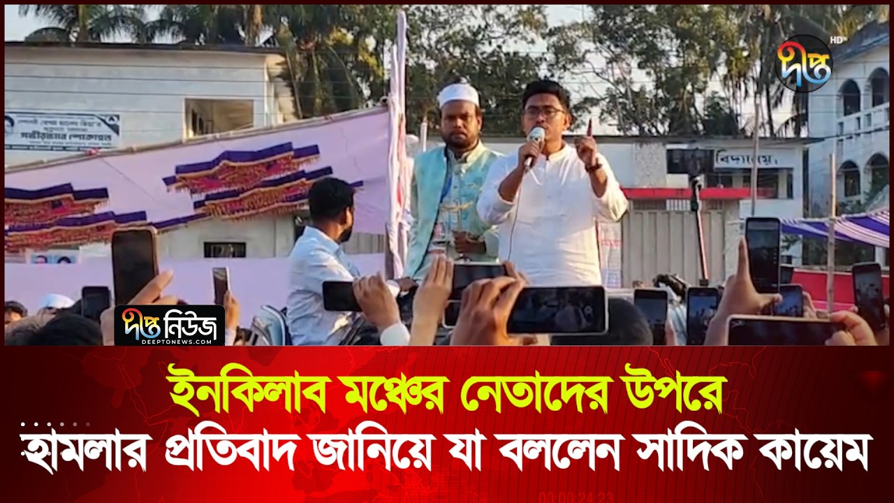 ইনকিলাব মঞ্চের নেতাদের উপরে হা'মলার প্রতিবাদ জানিয়ে যা বললেন সাদিক কায়েম | Sadik Kayem | Deepto