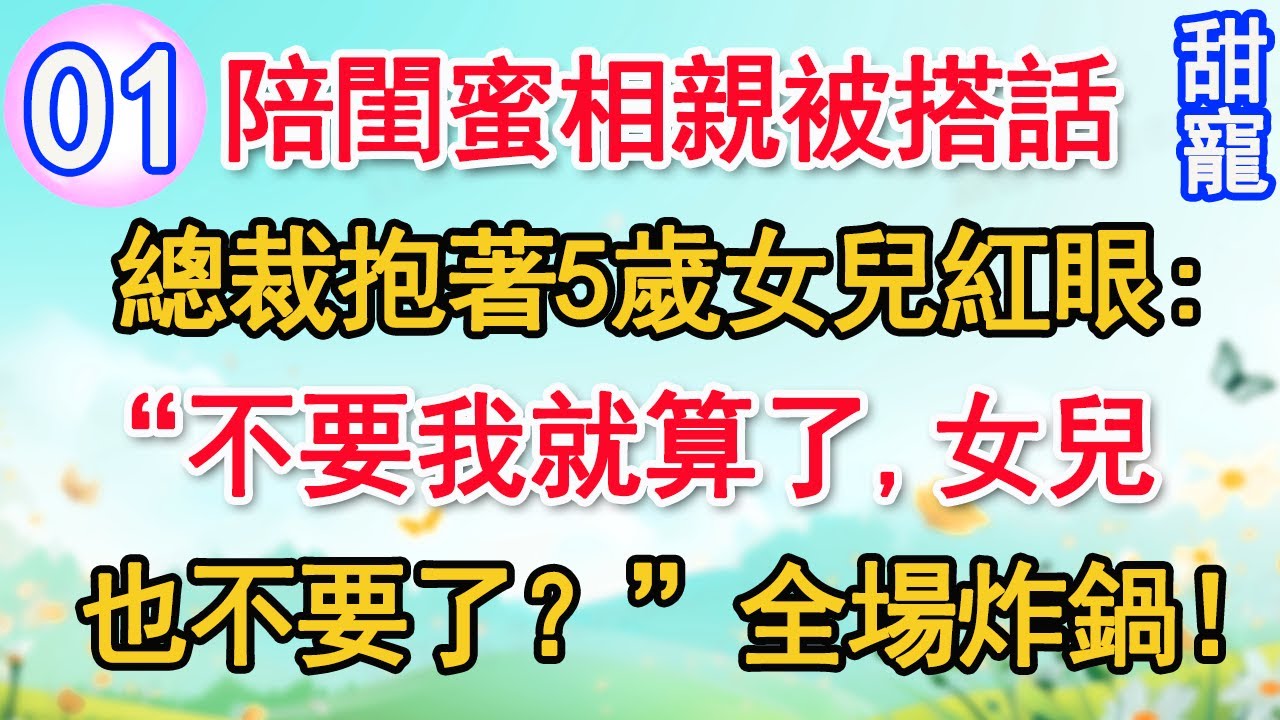 【新番】第1集：陪閨蜜相親被搭話，總裁抱著 5 歲女兒紅眼“不要我就算了，女兒也不要了？”全場炸鍋！#甜寵#現代言情#豪門霸總#完結#甜文 #小说