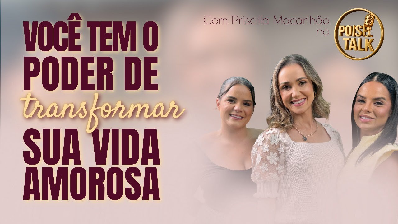 Você tem o poder de transformar sua vida amorosa -  Priscilla Macanhão no Podcast Poise Talk