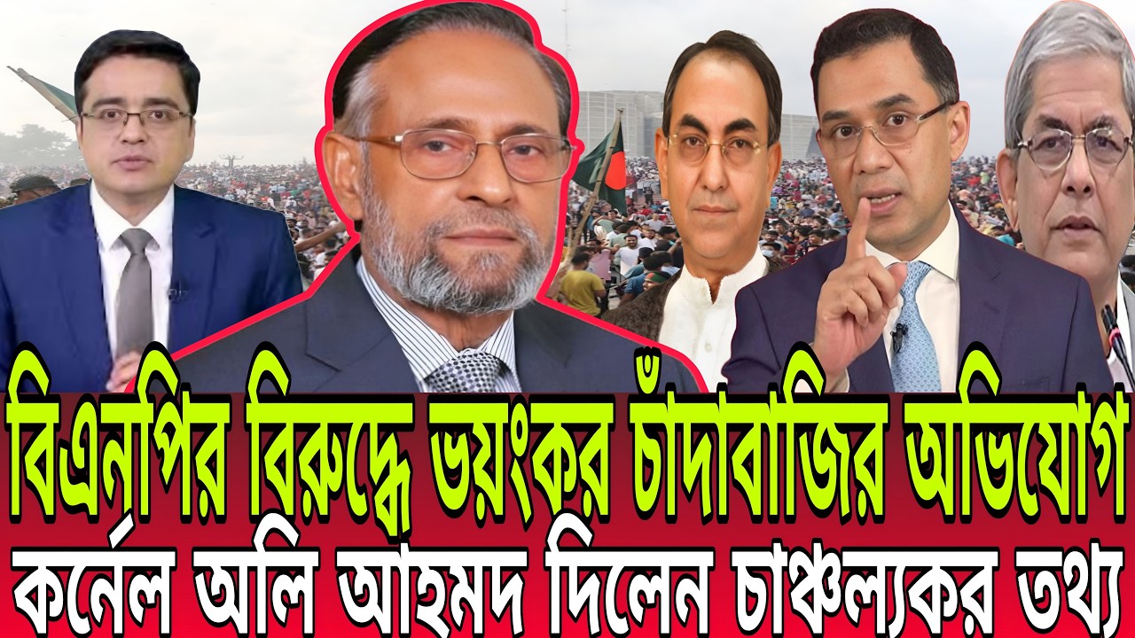 বিএনপির বিরুদ্ধে ভয়ংকর চাঁদাবাজির অভিযোগ তুললেন কর্নেল অলি আহমদ দিলেন চাঞ্চল্যকর তথ্য I