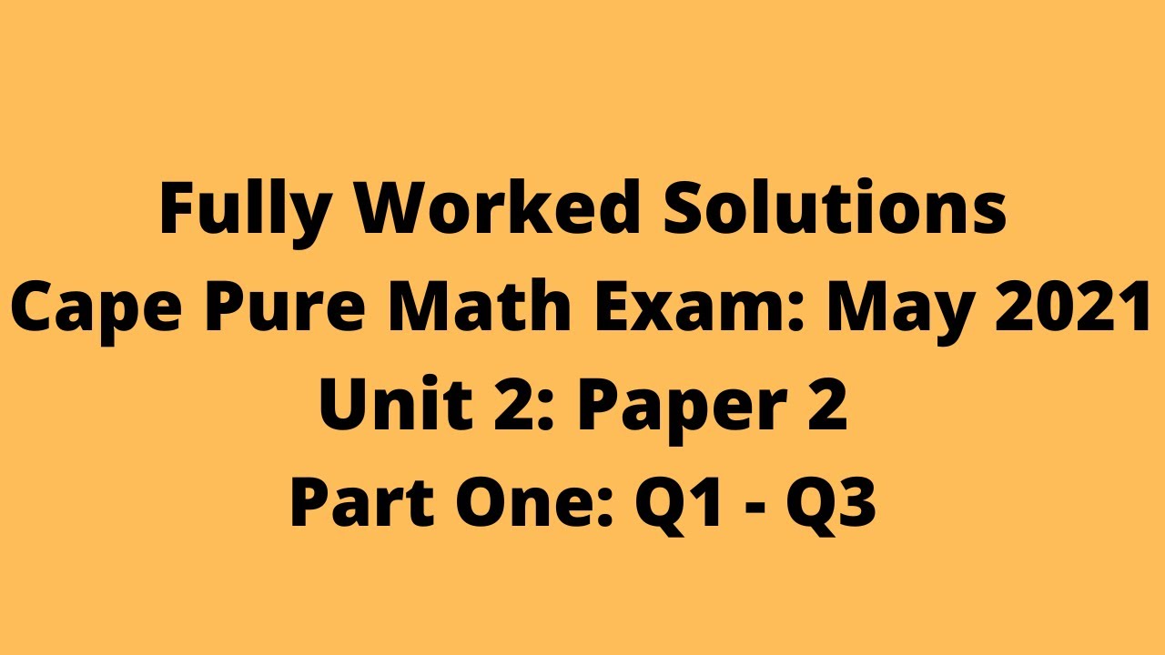 Cape Pure Mathematics Unit 2: 2021 Exam: Fully Worked Solutions (Part 1) Q1 to Q3:    Adobe Math Lab