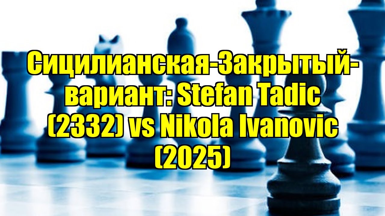 Сицилианская-Закрытый-вариант: Stefan Tadic (2332) vs Nikola Ivanovic (2025)