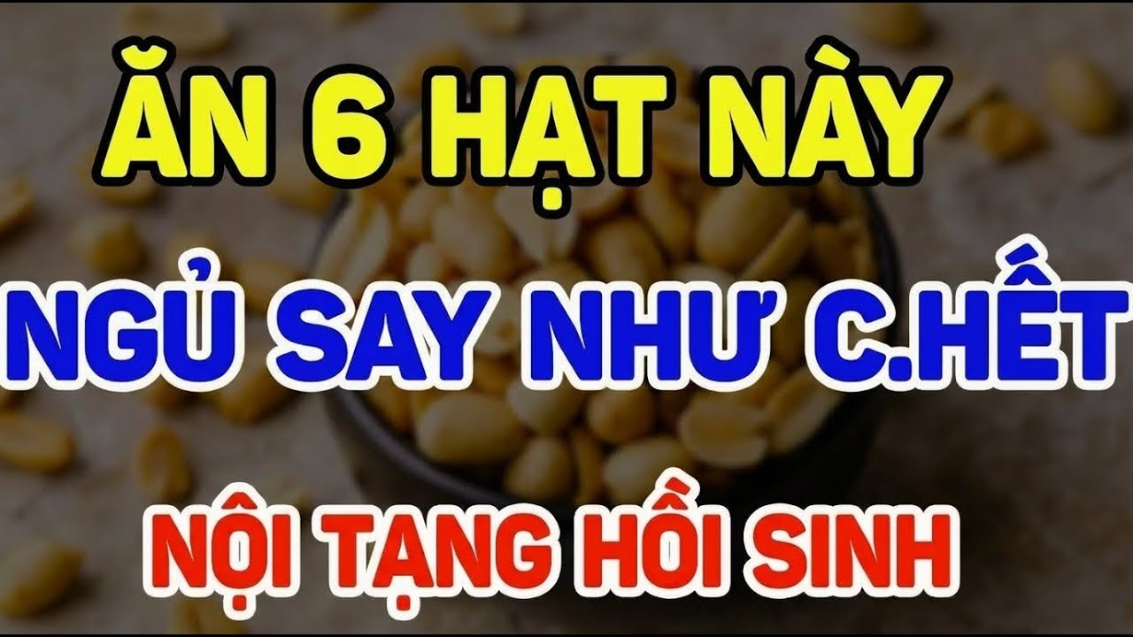 ĂN 6 LOẠI HẠT NÀY, NGỦ SAY NHƯ CHẾT, NỘI TẠNG HỒI SINH TỰ NHIÊN
