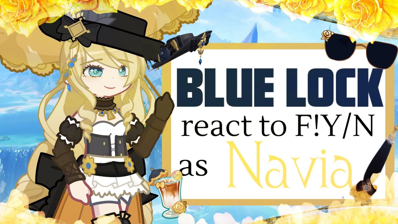 Blue Lock react to F!Y/N as Navia || Ships? || 2x speed ||