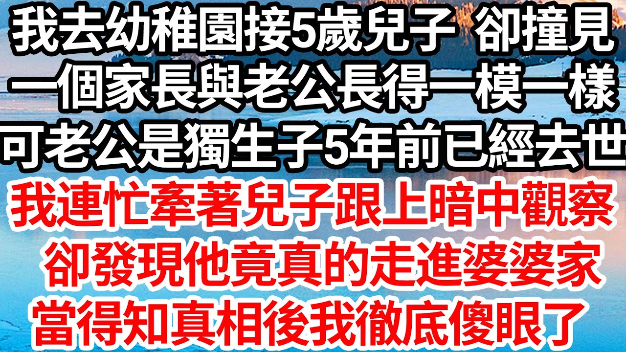 我去幼稚園接5歲兒子卻撞見，一個家長與老公長得一模一樣，可老公是獨生子5年前已經去世，我連忙牽著兒子跟上暗中觀察，卻發現他竟真的走進婆婆家，當得知真相後我徹底傻眼了【倫理】【都市】