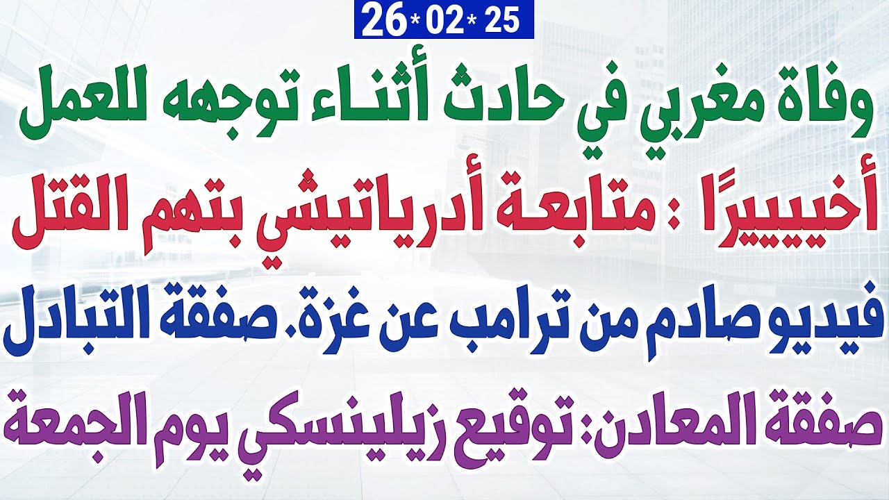 وفاة مغربي في حادث أثناء توجهه للعمل + متابعة أدرياتيشي بتهم القتل + فيديو صادم من ترامب عن غزة