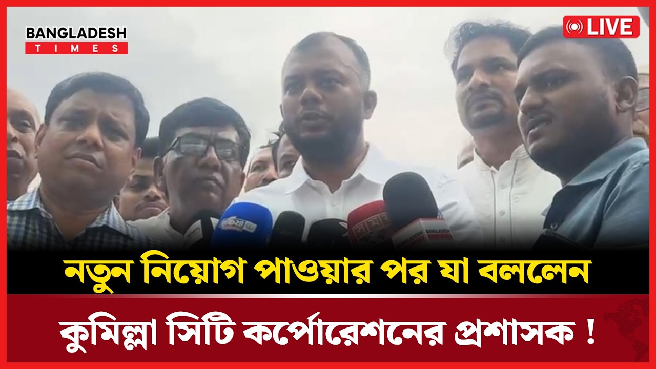 Live: নতুন নিয়োগ পাওয়ার পর যা বললেন কুমিল্লা সিটি কর্পোরেশনের প্রশাসক !