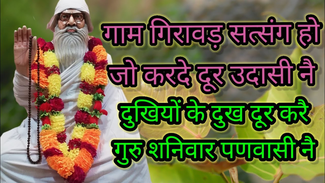 गाम  गिरावङ सत्संग हो जो करदे दूर उदासी नै, दुखियों के दूख दूर करै गुरु  शनिवार पणवासी।