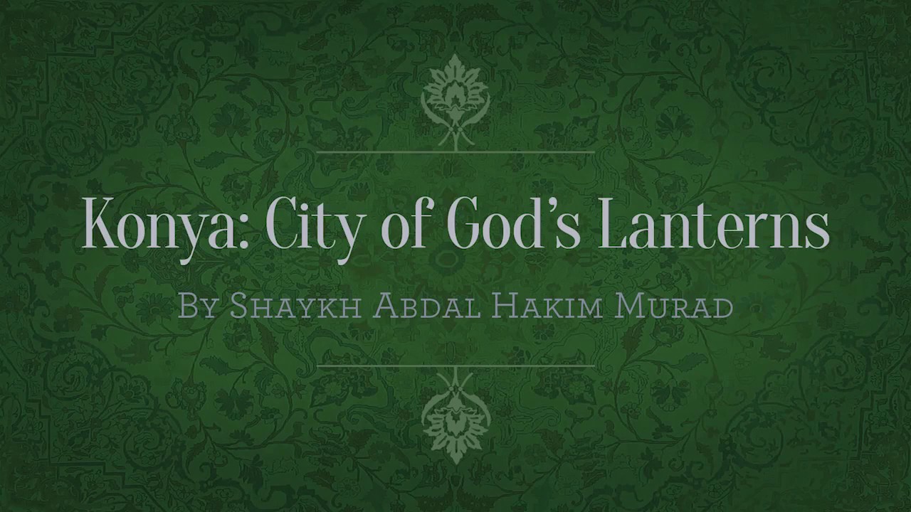 Konya: City of God’s Lanterns By Shaykh ABdal Hakim Murad