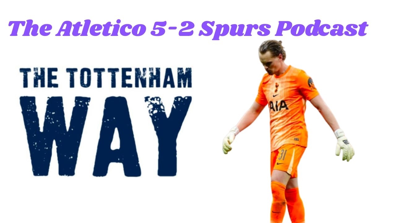 The Tottenham Way: The Atletico 5-2 Spurs Podcast: Kinsky howlers leave Igor Tudor on the brink