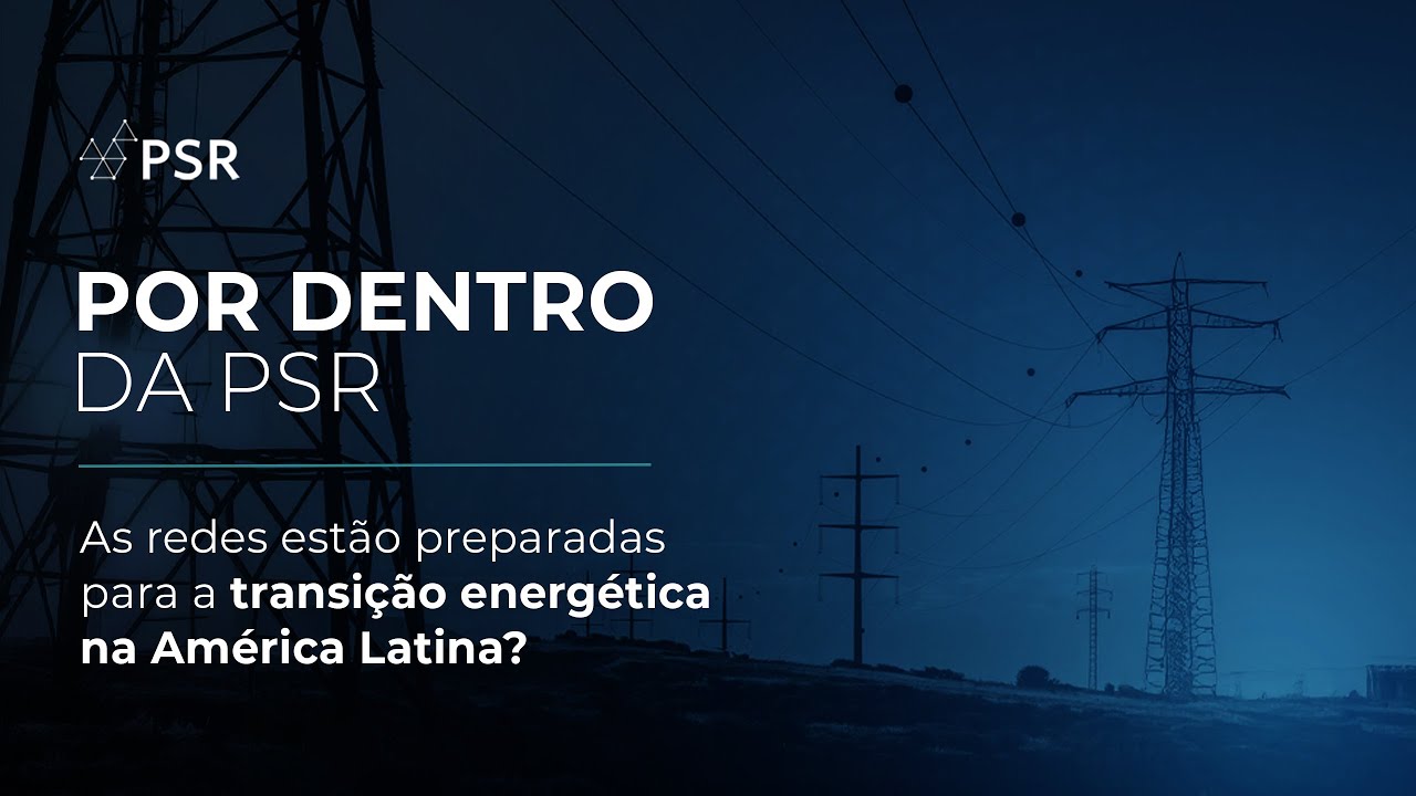 Por Dentro da PSR | As redes estão preparadas para a transição energética na América Latina?