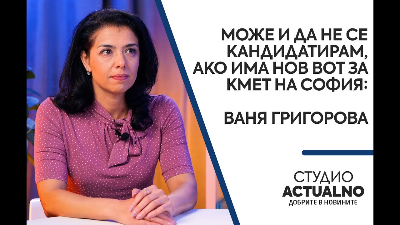 Може и да не се кандидатирам, ако има нов вот за кмет на София: Ваня Григорова в “Студио  Actualno“