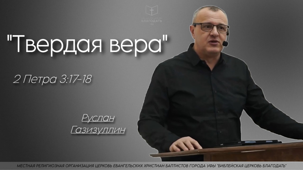 Твердая вера || Руслан Газизуллин, 2Петра 3:17-18