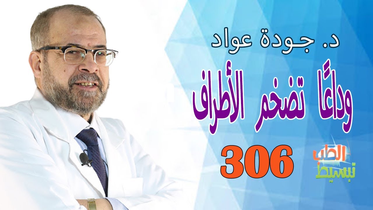 تبسيط الطب ( 306 ) | وداعًا تضخم الأطراف | د| جودة عواد