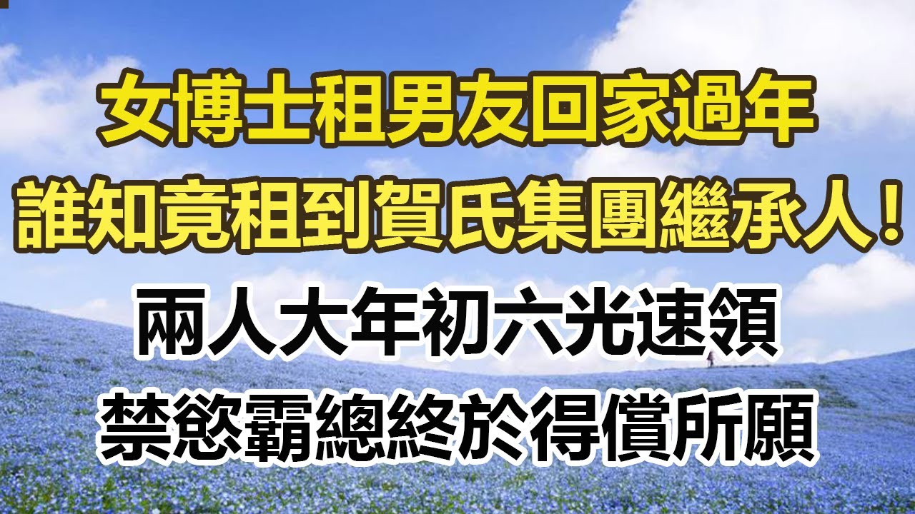 女博士租男友回家過年，誰知竟租到賀氏集團繼承人！兩人大年初六光速領證，禁慾霸總終於得償所願#幸福敲門 #為人處世 #生活經驗 #情感故事