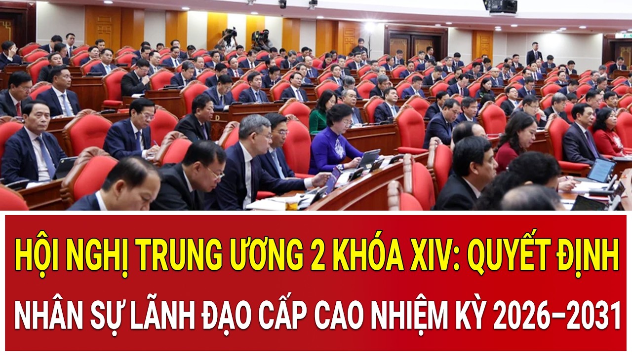 Hội nghị Trung ương 2 kh&oacute;a XIV: Quyết định nh&acirc;n sự  l&atilde;nh đạo cấp cao nhiệm kỳ 2026&ndash;2031