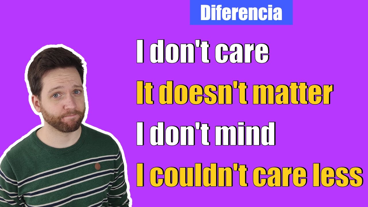 Diferencia I DON'T CARE &middot; IT DOESN'T MATTER &middot; I DON'T MIND &middot; I COULDN'T CARE LESS en ingl&eacute;s