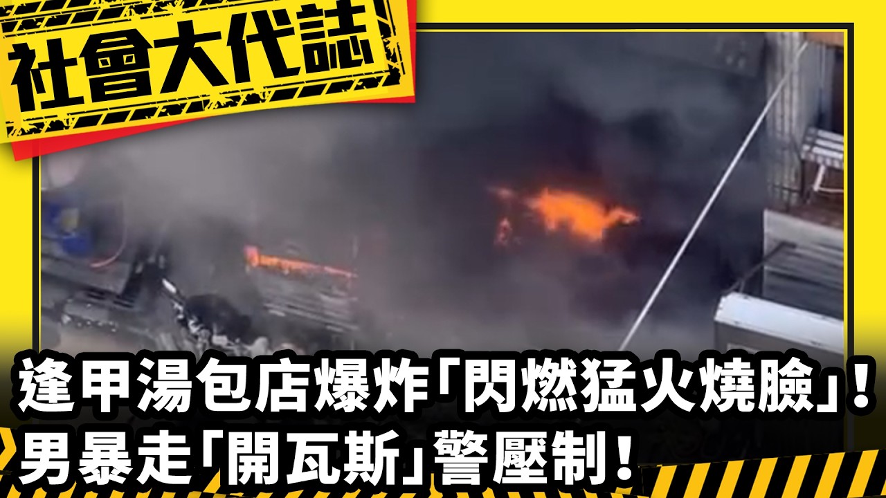 《社會大代誌》逢甲湯包店爆炸「閃燃猛火燒臉」！男暴走「開瓦斯」警壓制！