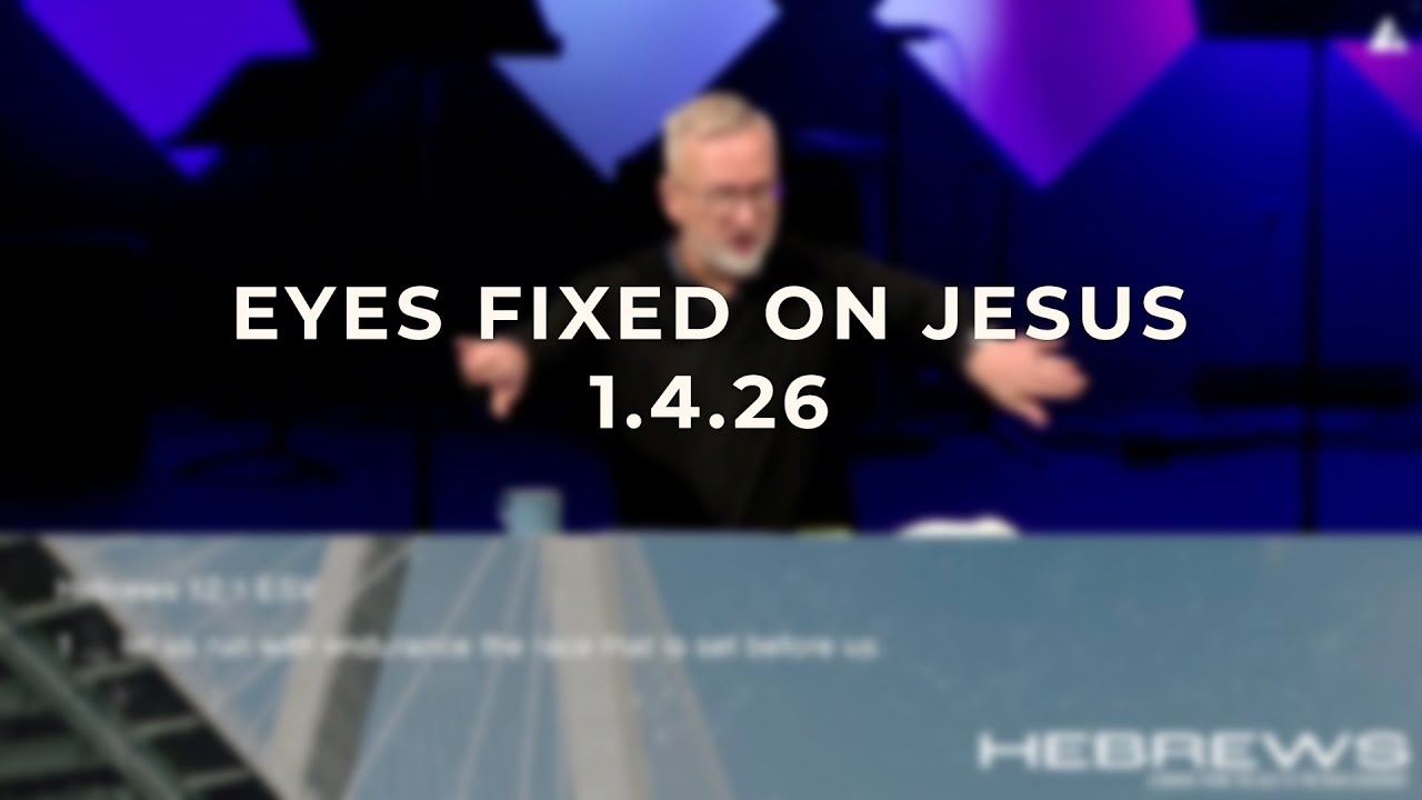Sunday Sermon 1.4.26 (Eyes Fixed on Jesus)