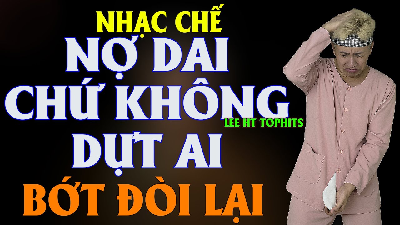 NỢ DAI CHỨ KHÔNG DỰT AI  - LEE HT ( NHẠC CHẾ - ĐÒI QUÁ TUI TRỐN À )