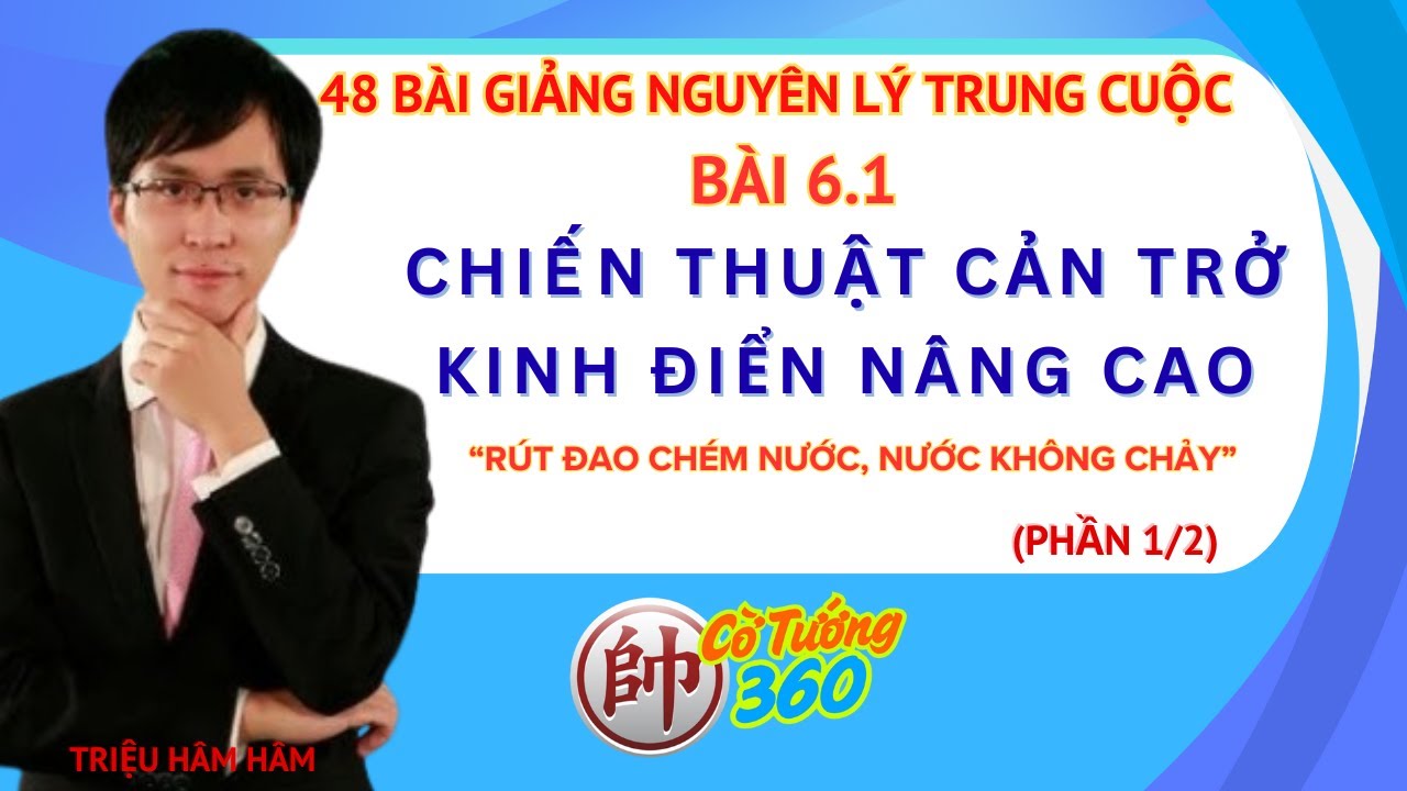 Bài 6.1. Chiến thuật Cản trở Kinh điển Nâng cao (Phần 1/2) - 48 Nguyên Lý Trung Cục-Triệu Hâm Hâm