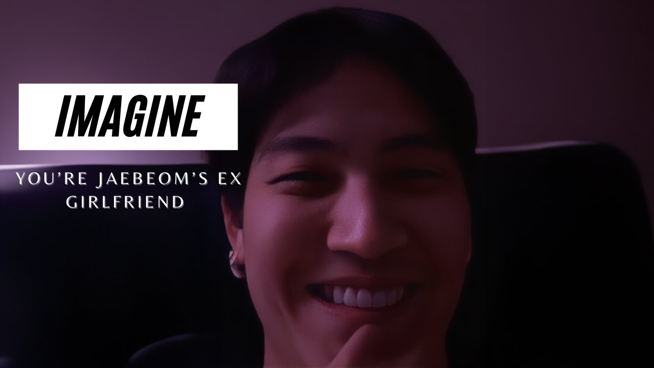 IMAGINE | YOU'RE JAEBEOM'S EX GIRLFRIEND