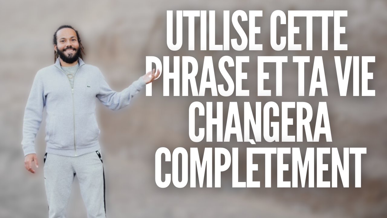 UTILISE CETTE PHRASE et TA VIE CHANGERA COMPLETEMENT !