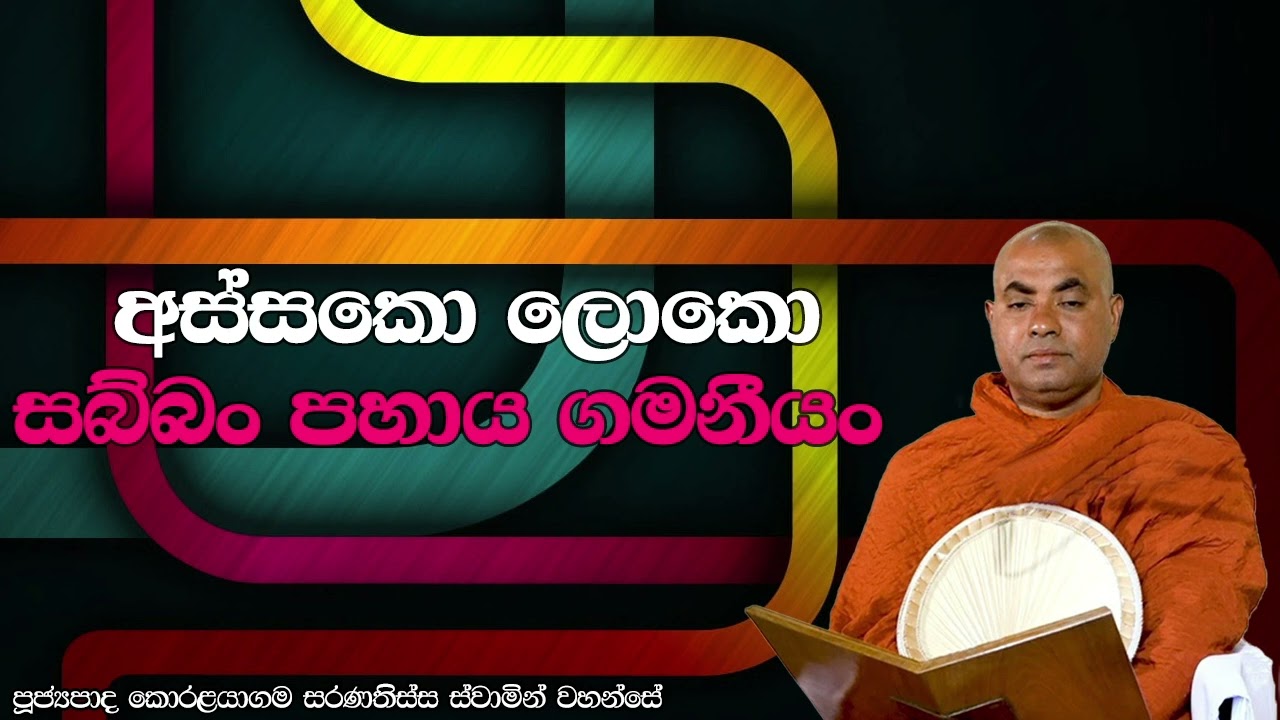 අස්සකො ලොකො සබ්බං පහාය ගමනීයං - සියල්ල හැරදා මෙහින් යායුතුයි