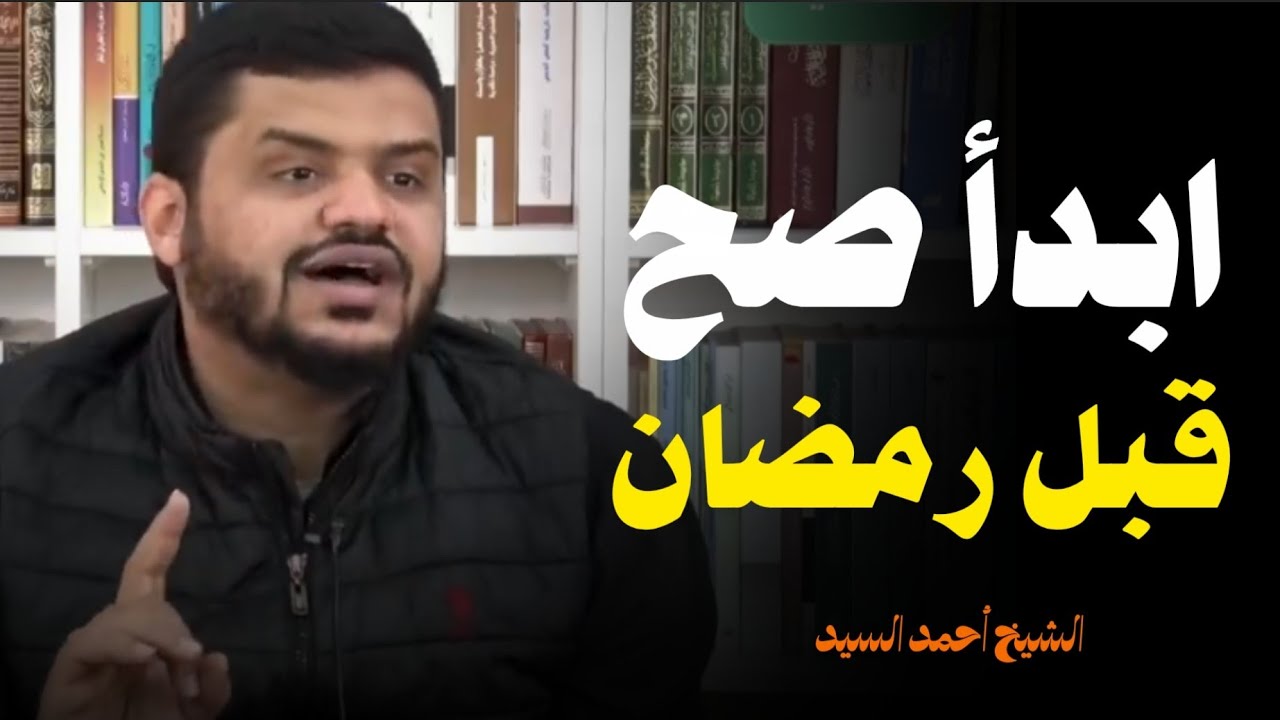 ابدأ صح قبل رمضان .. الشيخ أحمد السيد 