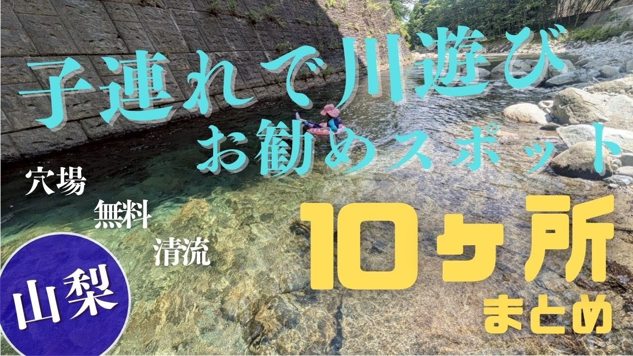 ●  川遊びお勧めスポット10か所まとめ、穴場、子供連れ水遊び、山梨県、大武川、尾白川、荒川、昇仙峡、西沢渓谷、笛吹川、芦安、みだい川、他