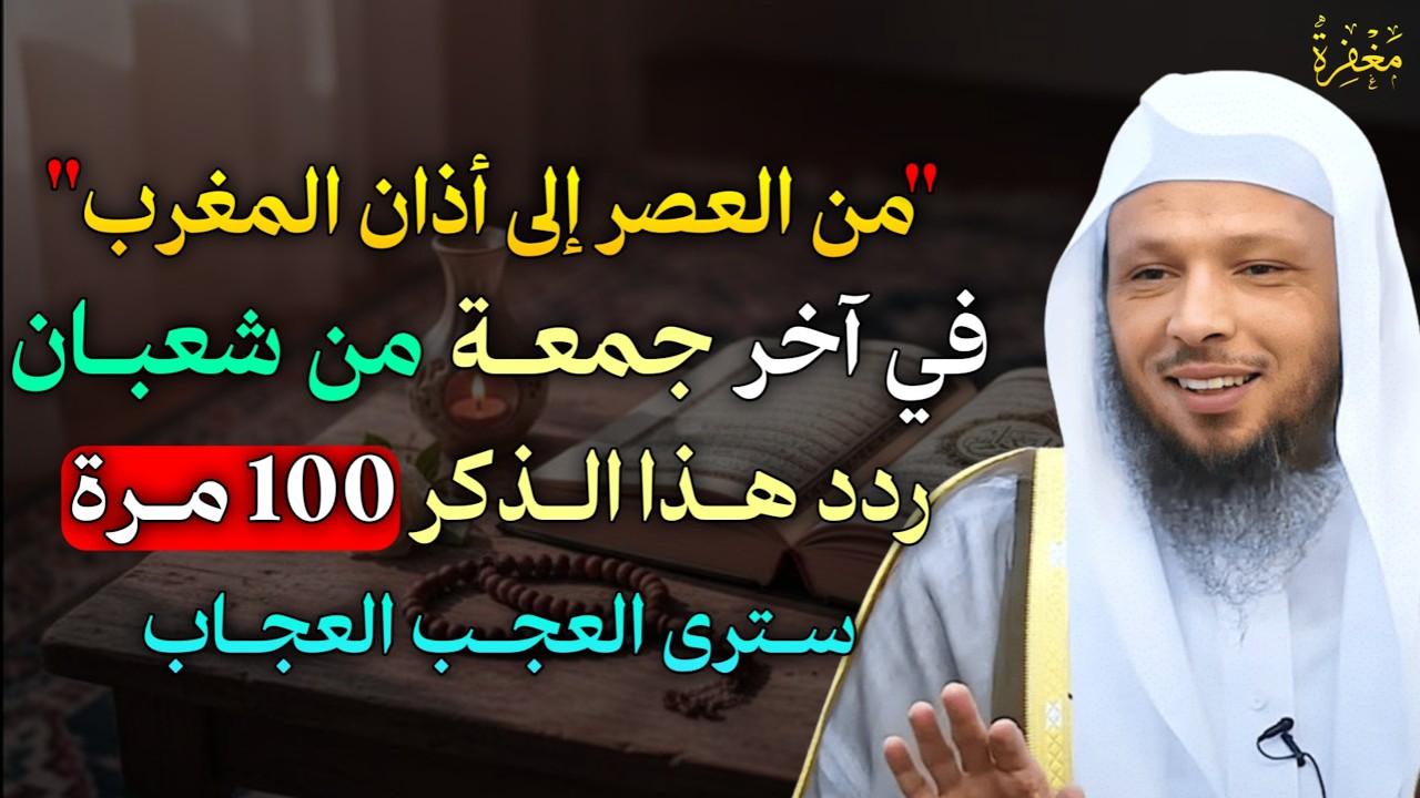 من العصر إلى أذان المغرب في آخر جمعة من شعبان ردد هذا الذكر 100 مرة سترى العجب العجاب..