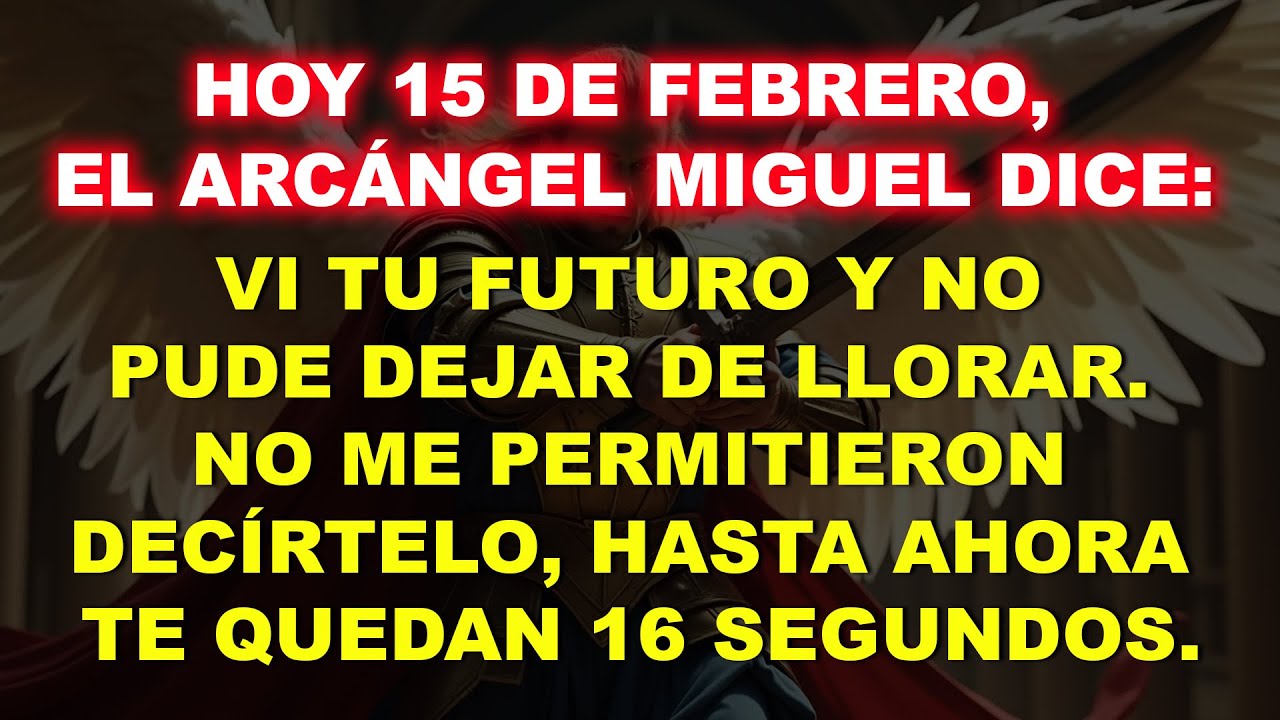 👉 HOY, 15 DE FEBRERO, EL ARCÁNGEL MIGUEL DICE: VI TU FUTURO Y NO PUDE DETENERME…
