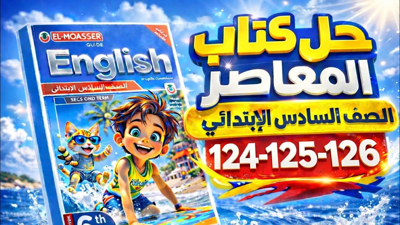 حل ص 124–125- 126 كتاب المعاصر إنجليزي الصف السادس الابتدائي | الترم الثاني 2026