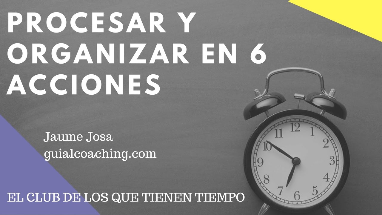 Procesar y Organizar lo que has de hacer en 6 acciones