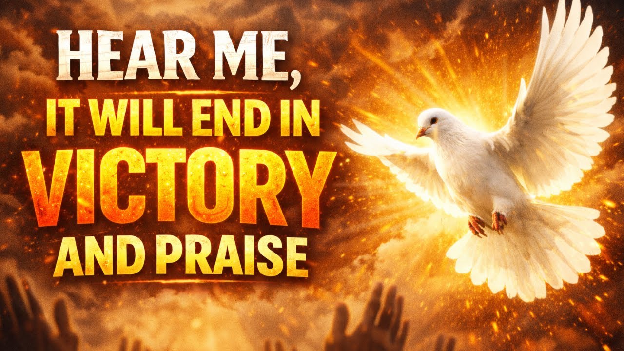 HEAR ME, IT WILL END IN VICTORY AND PRAISE