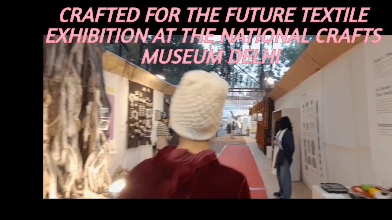 CRAFTED FOR THE FUTURE TEXTILE EXHIBITION AT THE NATIONAL CRAFTS MUSEUM DELHI 