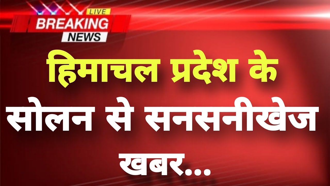 हिमाचल प्रदेश के सोलन से सनसनीखेज खबर || Solan News || Himachal Breaking News ||
