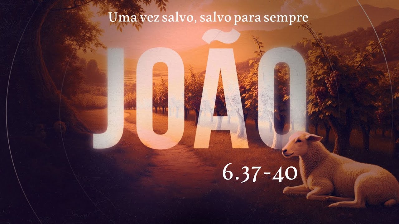 JOÃO 6.37-40 - Uma vez salvo, salvo para sempre