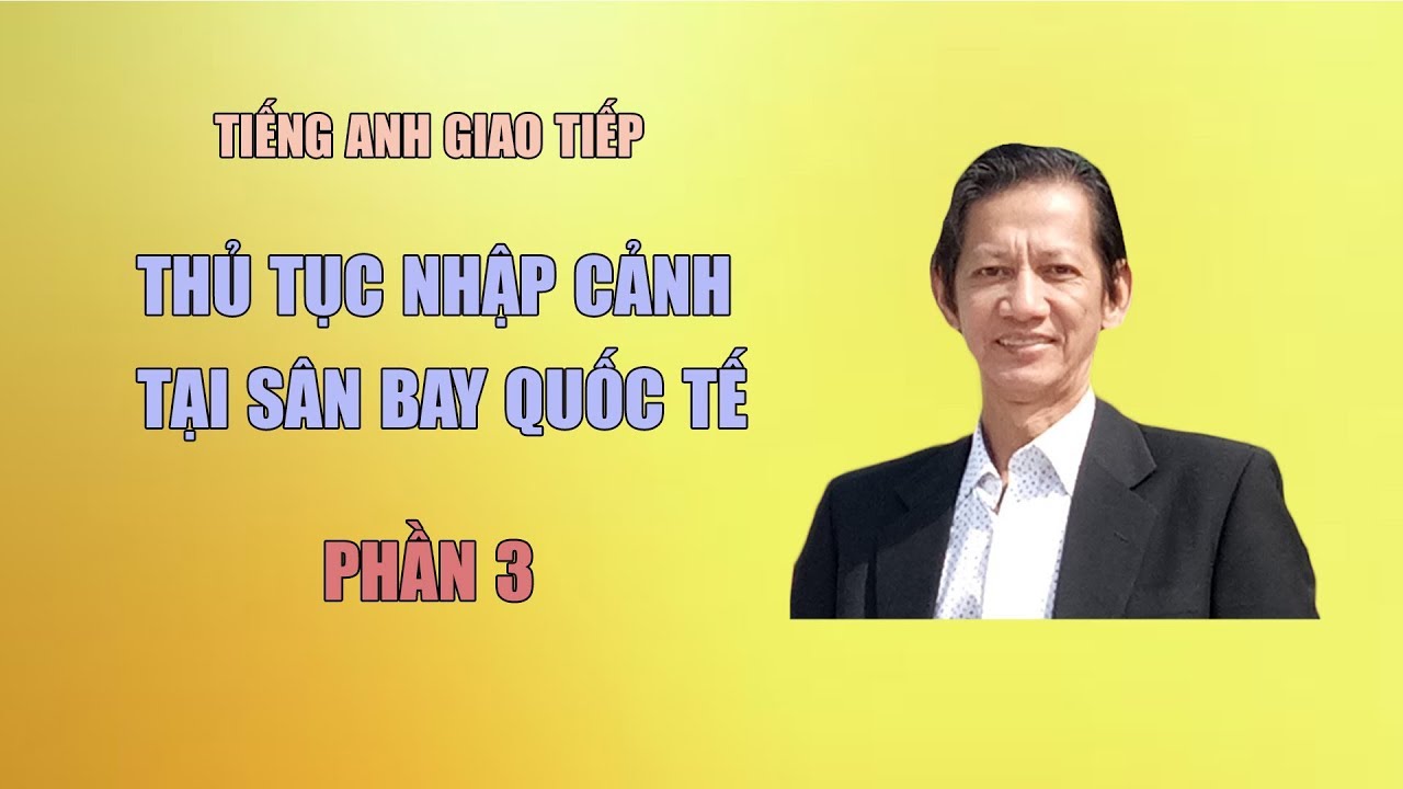 TIẾNG ANH GIAO TIẾP - THỦ TỤC NHẬP CẢNH TẠI SÂN BAY - PHẦN 3