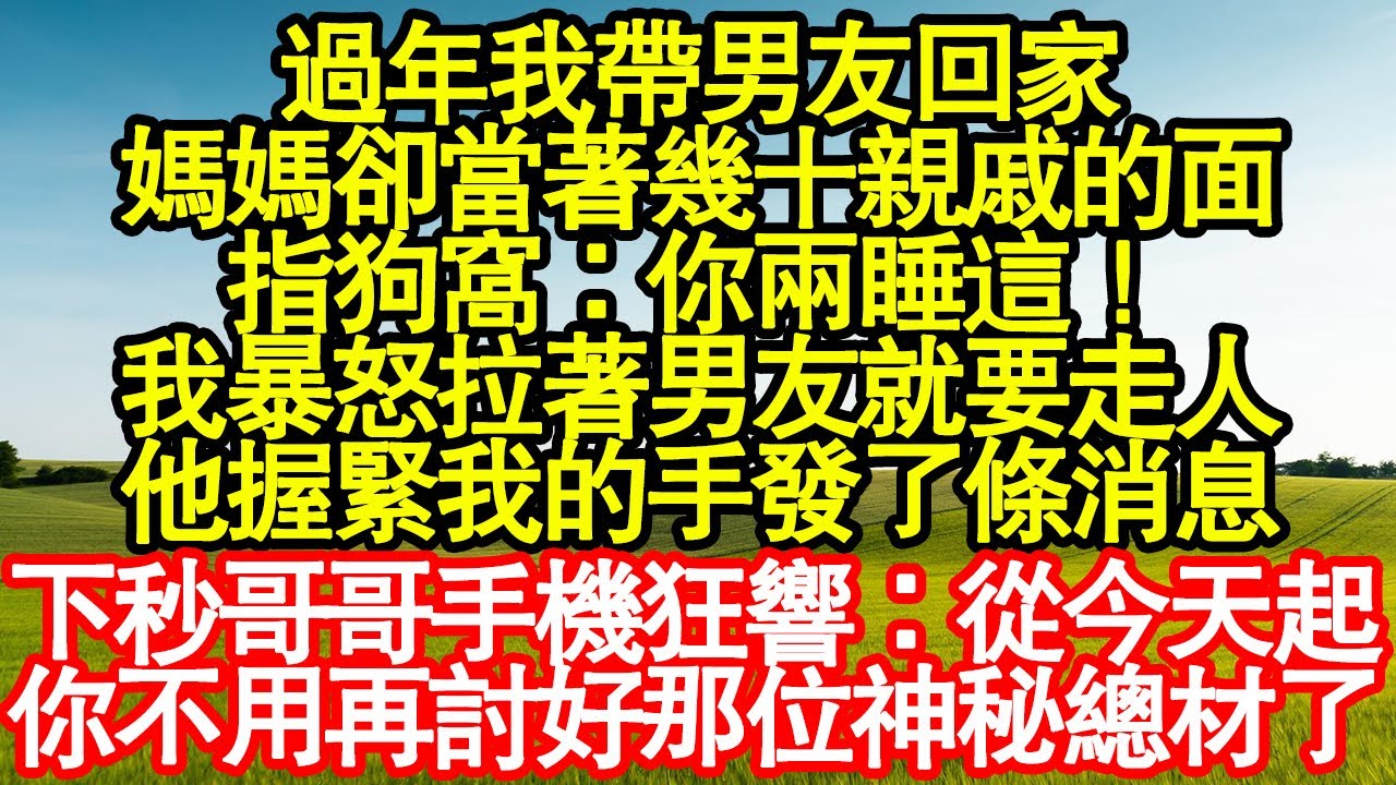 過年我帶男友回家，媽媽卻當著幾十親戚的面，指狗窩：你兩睡這！我暴怒拉著男友就要走人，他握緊我的手發了條消息，下秒哥哥手機狂響：從今天起，你不用再討好那位神秘總材了真情故事會|老年故事|情感需求|養老
