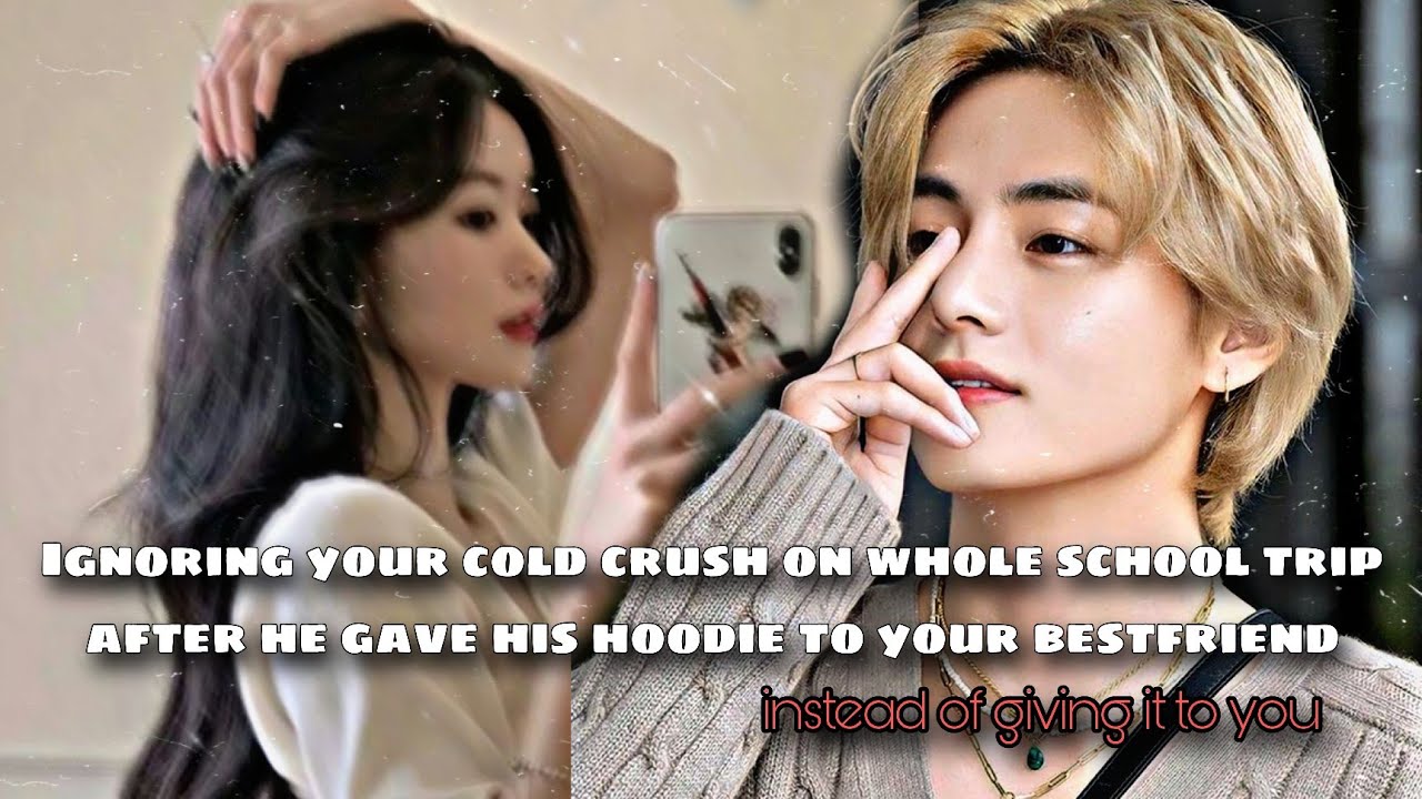 IGNORING YOUR SCHOOL COLD CRUSH after SEEING him getting CLOSER to ur BESTFRIEND on TRIP •kthff