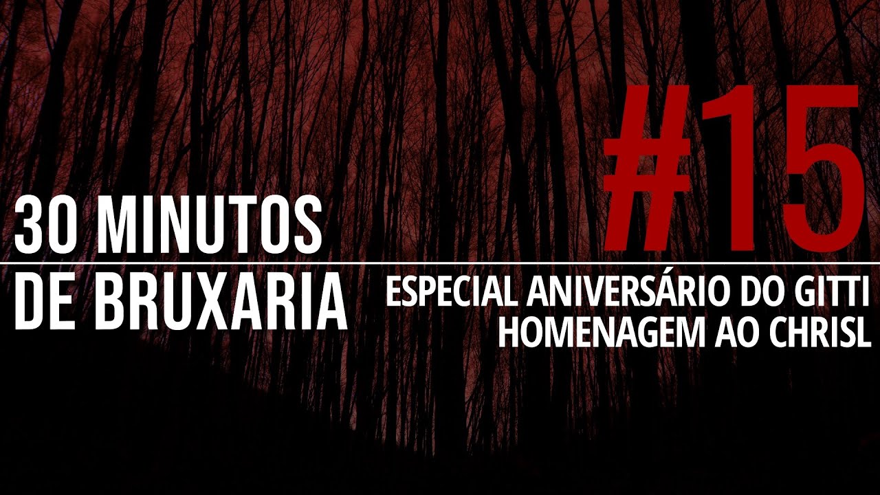 30 MINUTOS DE BRUXARIA #15 - ESPECIAL ANIVERSÁRIO DO GITTI, HOMENAGEM AO CHRISL