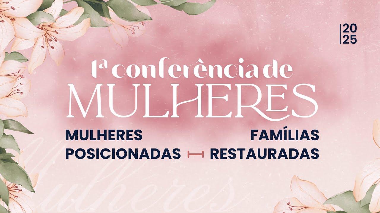 1ª CONFERÊNCIA DE MULHERES - MULHERES POSICIONADAS | FAMILIAS RESTAURADAS