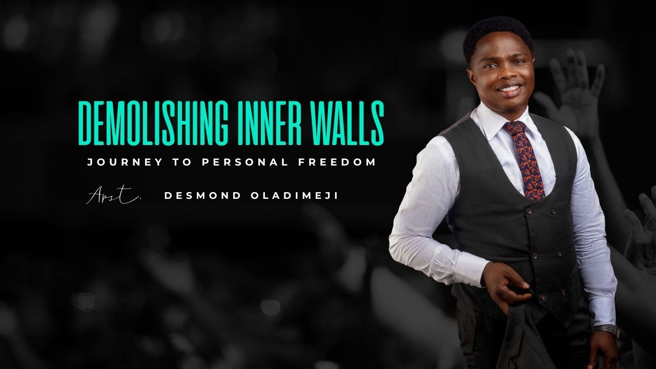 DEMOLISHING INNER WALLS: JOURNEY TO PERSONAL FREEDOM | APOSTLE DESMOND OLADIMEJI