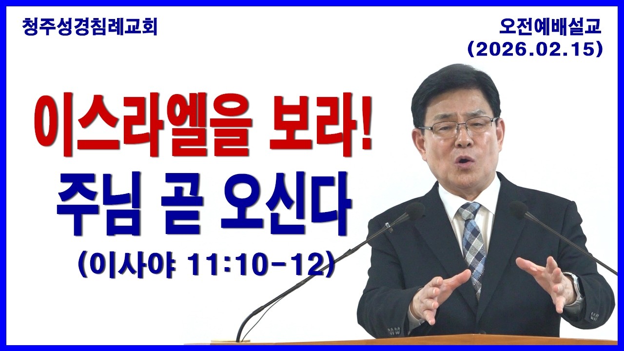 이스라엘을 보라! 주님 곧 오신다 (이사야 11:10-12) 청주성경침례교회 오전예배설교 / 2026.02.15.